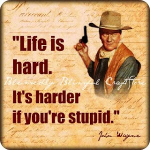 Life is hard, It’s harder if you’re stupid!!