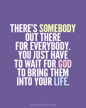 There’s somebody out there for everybody. You just have to wait for ...