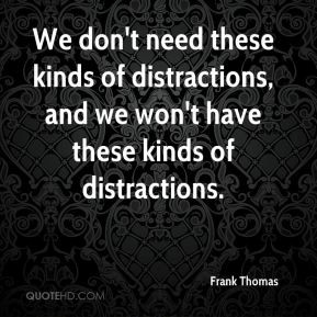 ... kinds of distractions, and we won't have these kinds of distractions