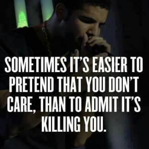 ... Easier To Pretend That You don't care, than to admit it's killing you