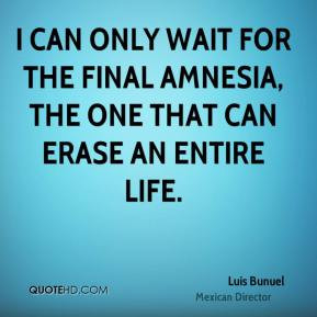 Luis Bunuel - I can only wait for the final amnesia, the one that can ...