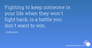 fighting to keep someone in your life when they won t fight back is a