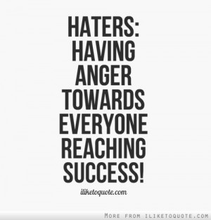 Haters = Having Anger Towards Everyone Reaching Success!