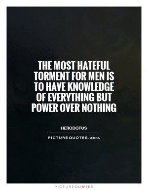The most hateful torment for men is to have knowledge of everything ...