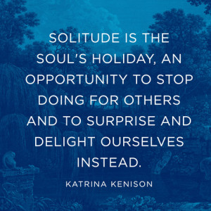 Solitude is the soul’s holiday, an opportunity to stop doing for ...