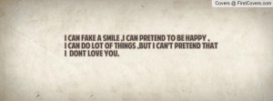 ... can do lot of things ,but i can't pretend that i dont love you