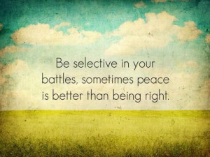 ... selective in your battles, sometimes peace is better than being right