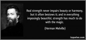 Real strength never impairs beauty or harmony, but it often bestows it ...