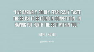 Live daringly, boldly, fearlessly. Taste the relish to be found in ...