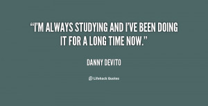 always studying and I've been doing it for a long time now.”