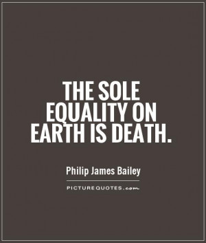 The sole equality on earth is death Picture Quote #1
