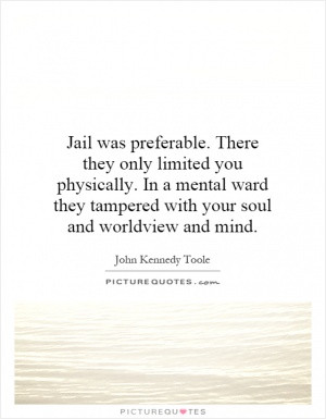 Jail was preferable. There they only limited you physically. In a ...