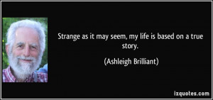 Strange as it may seem, my life is based on a true story. - Ashleigh ...