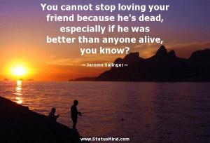 You cannot stop loving your friend because he's dead, especially if he ...