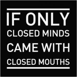 If only closed minds came with closed mouths