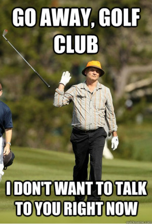 Go away, golf club I don't want to talk to you right now - Go away ...