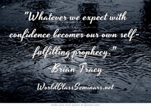 ... self-fulfilling prophecy. ~Brian Tracy http://worldclassseminars.net