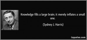 Knowledge fills a large brain; it merely inflates a small one ...