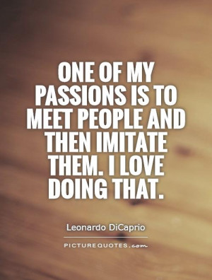 ... meet people and then imitate them. I love doing that Picture Quote #1