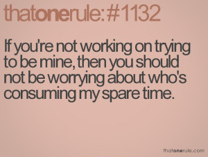 If you're not working on trying to be mine, then you shouldnot be ...