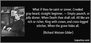 What if thou be saint or sinner, Crooked gray-beard, straight beginner ...