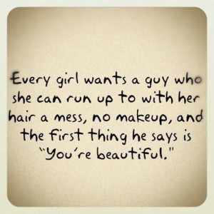 Every girl wants a guy who she can run up to with her hair a mess no ...
