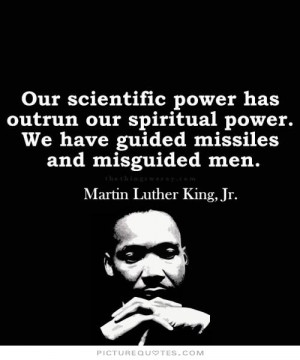 Our scientific power has outrun our spiritual power. We have guided ...