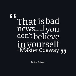 ... : that is bad news if you don't believe in yourself master oogway