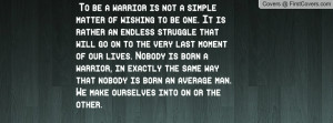 ... born a warrior, in exactly the same way that nobody is born an average