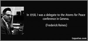 ... to the Atoms for Peace conference in Geneva. - Frederick Reines