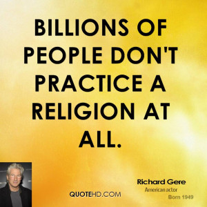 Billions of people don't practice a religion at all.