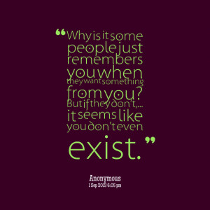 Quotes Picture: why is it some people just remembers you when they ...