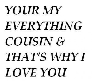 Love My Cousin Quotes Your my everything cousin and