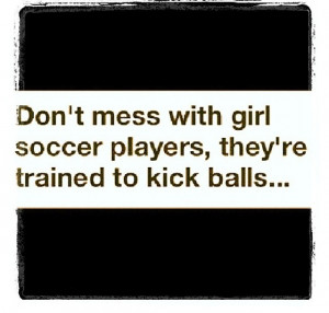 Dont Mess With Girl Soccer Players They’re Trained To Kick Balls