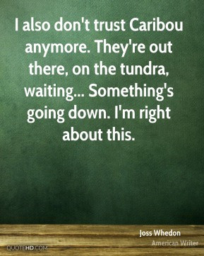 ... waiting... Something's going down. I'm right about this. - Joss Whedon