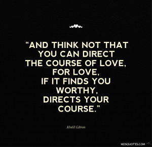 True Love Quotes And think not that you can direct the course of love ...