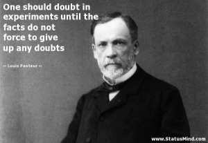 ... force to give up any doubts - Louis Pasteur Quotes - StatusMind.com