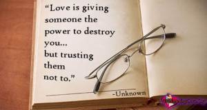 Love is giving someone the power to destroy you…but trusting them ...
