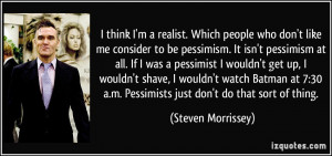 think I'm a realist. Which people who don't like me consider to be ...
