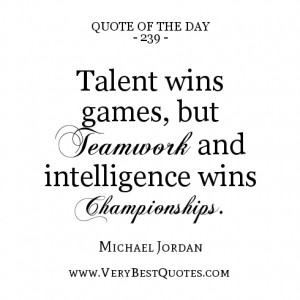 quote of the day, Talent wins games, but teamwork and intelligence ...