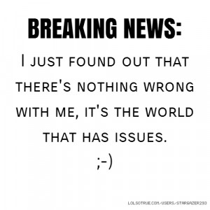 BREAKING NEWS: I just found out that there's nothing wrong with me, it ...
