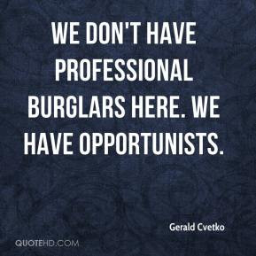 Gerald Cvetko - We don't have professional burglars here. We have ...