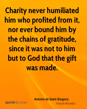 Charity never humiliated him who profited from it, nor ever bound him ...