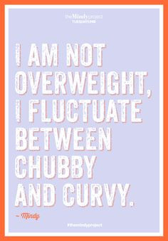 am not overweight, I fluctuate between chubby and curvy.