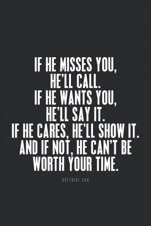 miss you he’ll call you. If he wants you he’ll say it. If he cares ...