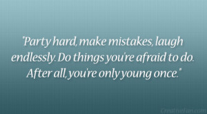 Party hard, make mistakes, laugh endlessly. Do things you’re afraid ...
