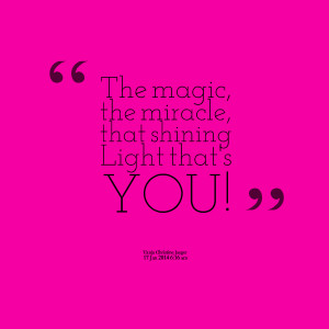 Quotes Picture: the magic, the miracle, that shining light that's you!