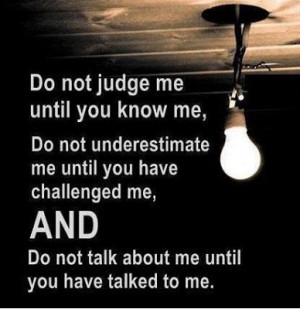 Do not judge me until you know me, Do not underestimate me until you ...