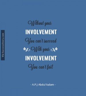 Without your involvement you can't succeed. With your involvement ...