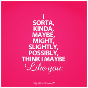 sorta, kinda, maybe, might, slightly, possibly, think I maybe like you ...